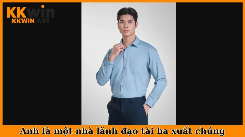 Anh là một nhà lãnh đạo tài ba xuất chúng